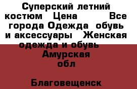 Суперский летний костюм › Цена ­ 900 - Все города Одежда, обувь и аксессуары » Женская одежда и обувь   . Амурская обл.,Благовещенск г.